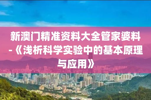 新澳门精准资料大全管家婆料-《浅析科学实验中的基本原理与应用》