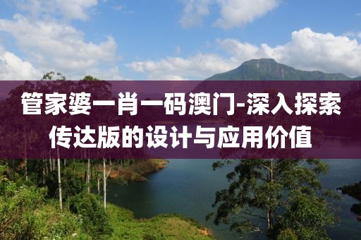 管家婆一肖一码澳门-深入探索传达版的设计与应用价值