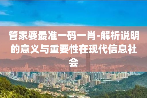 管家婆最准一码一肖-解析说明的意义与重要性在现代信息社会