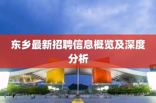 东乡最新招聘信息概览及深度分析