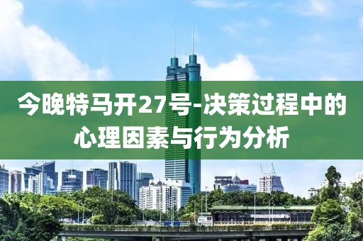 今晚特马开27号-决策过程中的心理因素与行为分析