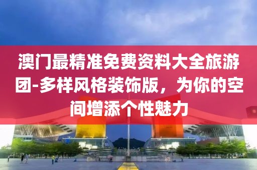 澳门最精准免费资料大全旅游团-多样风格装饰版，为你的空间增添个性魅力