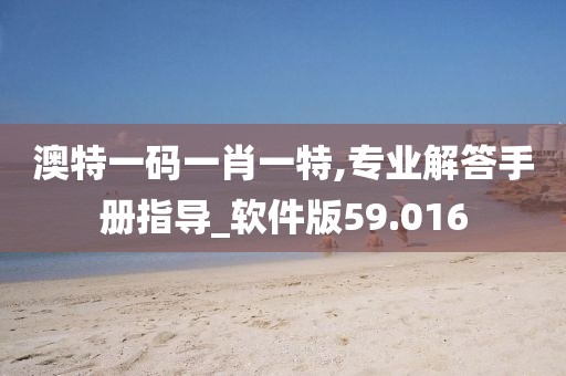 澳特一码一肖一特,专业解答手册指导_软件版59.016