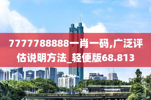 7777788888一肖一码,广泛评估说明方法_轻便版68.813