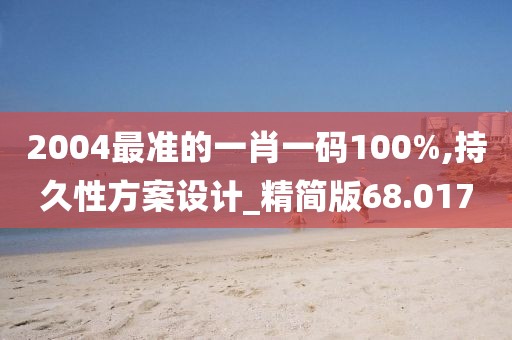 2004最准的一肖一码100%,持久性方案设计_精简版68.017