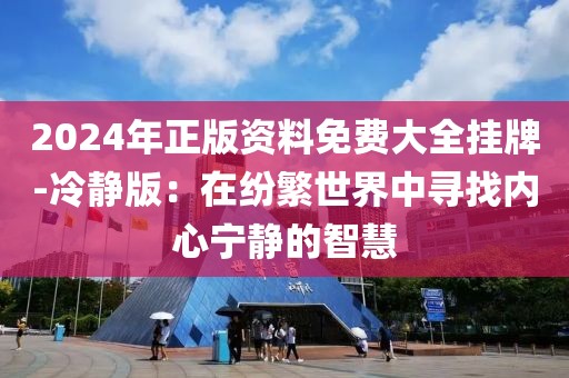 2024年正版资料免费大全挂牌-冷静版：在纷繁世界中寻找内心宁静的智慧