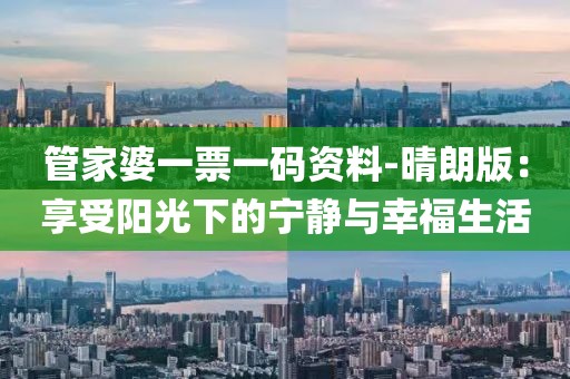 管家婆一票一码资料-晴朗版：享受阳光下的宁静与幸福生活