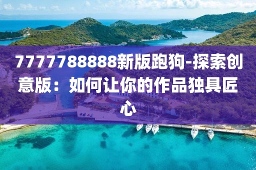 7777788888新版跑狗-探索创意版：如何让你的作品独具匠心