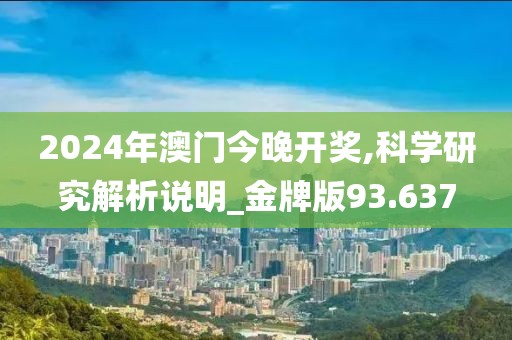 2024年澳门今晚开奖,科学研究解析说明_金牌版93.637