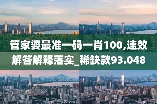 管家婆最准一码一肖100,速效解答解释落实_稀缺款93.048
