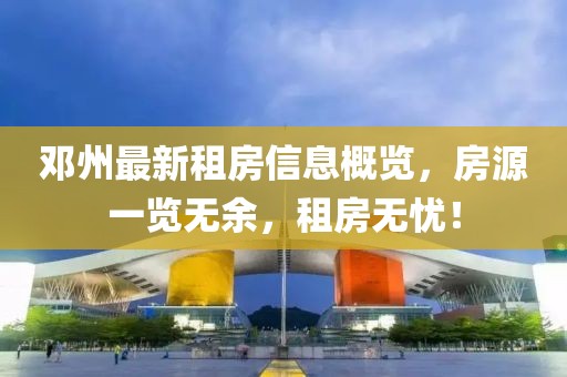 邓州最新租房信息概览，房源一览无余，租房无忧！