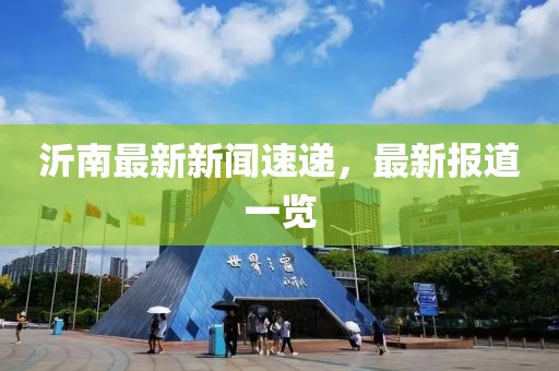 沂南最新新闻速递，最新报道一览