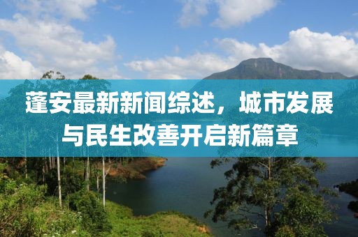 蓬安最新新闻综述，城市发展与民生改善开启新篇章