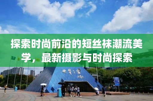探索时尚前沿的短丝袜潮流美学，最新摄影与时尚探索