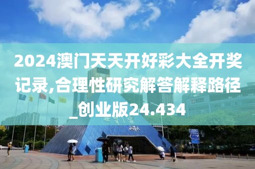 2024澳门天天开好彩大全开奖记录,合理性研究解答解释路径_创业版24.434