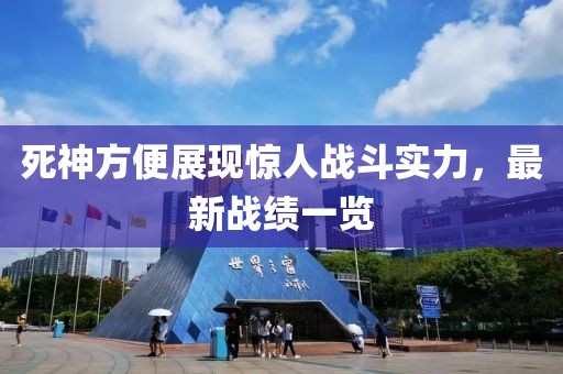 死神方便展现惊人战斗实力，最新战绩一览