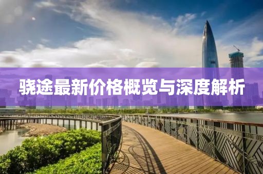 骁途最新价格概览与深度解析
