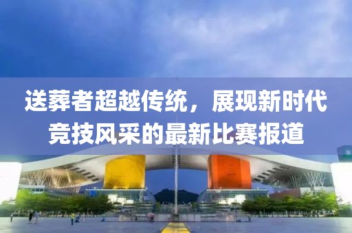 送葬者超越传统，展现新时代竞技风采的最新比赛报道