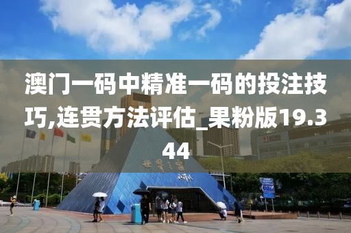 澳门一码中精准一码的投注技巧,连贯方法评估_果粉版19.344
