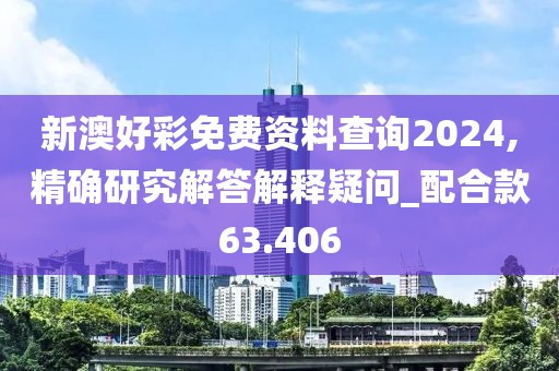 新澳好彩免费资料查询2024,精确研究解答解释疑问_配合款63.406