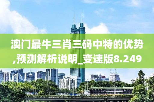 澳门最牛三肖三码中特的优势,预测解析说明_变速版8.249