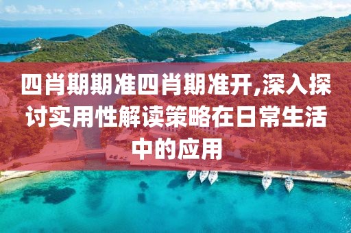 四肖期期准四肖期准开,深入探讨实用性解读策略在日常生活中的应用