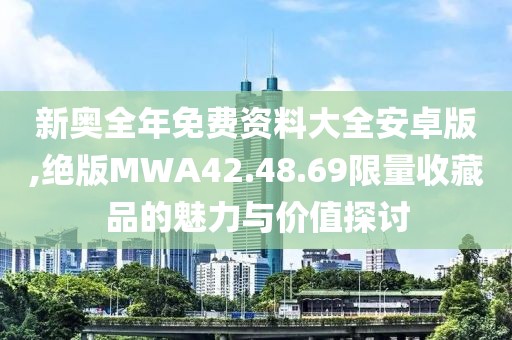 新奥全年免费资料大全安卓版,绝版MWA42.48.69限量收藏品的魅力与价值探讨