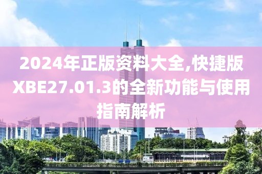 2024年正版资料大全,快捷版XBE27.01.3的全新功能与使用指南解析
