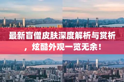 最新盲僧皮肤深度解析与赏析，炫酷外观一览无余！