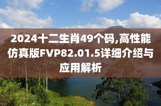 2024十二生肖49个码,高性能仿真版FVP82.01.5详细介绍与应用解析