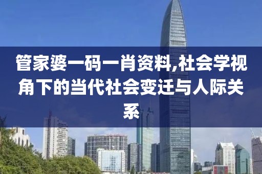 管家婆一码一肖资料,社会学视角下的当代社会变迁与人际关系