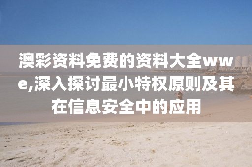 澳彩资料免费的资料大全wwe,深入探讨最小特权原则及其在信息安全中的应用