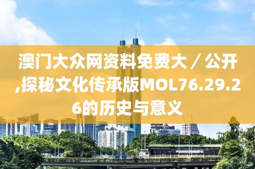 澳门大众网资料免费大／公开,探秘文化传承版MOL76.29.26的历史与意义
