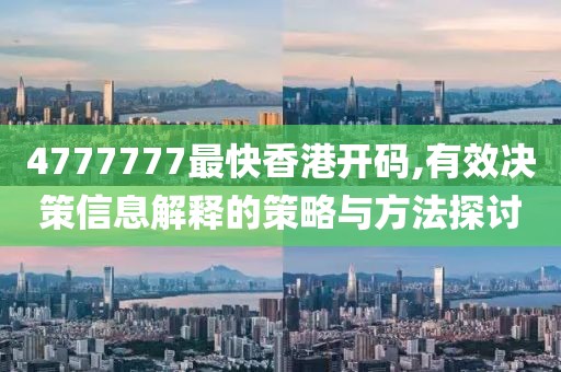4777777最快香港开码,有效决策信息解释的策略与方法探讨