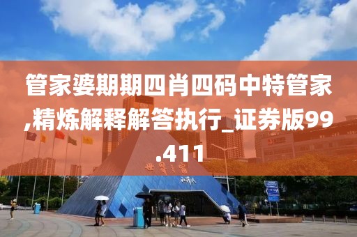 管家婆期期四肖四码中特管家,精炼解释解答执行_证券版99.411