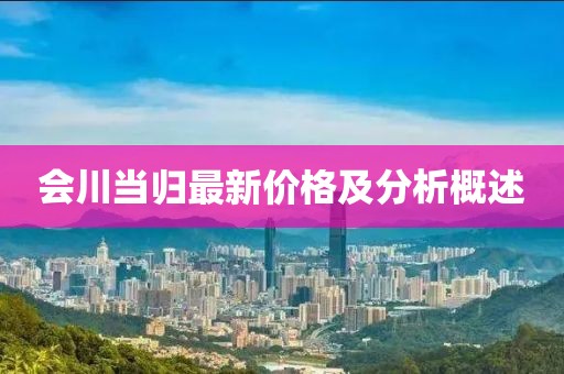 会川当归最新价格及分析概述