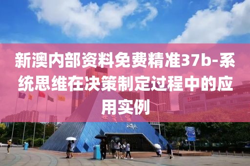 新澳内部资料免费精准37b-系统思维在决策制定过程中的应用实例