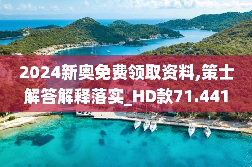 2024新奥免费领取资料,策士解答解释落实_HD款71.441