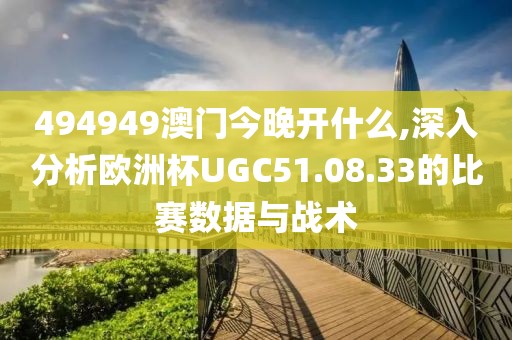 494949澳门今晚开什么,深入分析欧洲杯UGC51.08.33的比赛数据与战术