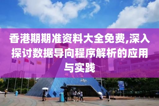香港期期准资料大全免费,深入探讨数据导向程序解析的应用与实践