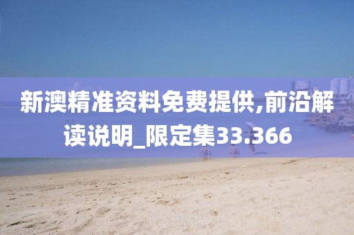 新澳精准资料免费提供,前沿解读说明_限定集33.366