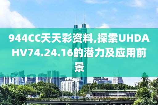 944CC天天彩资料,探索UHDAHV74.24.16的潜力及应用前景