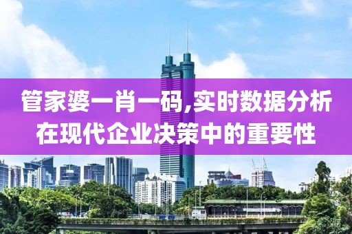 管家婆一肖一码,实时数据分析在现代企业决策中的重要性