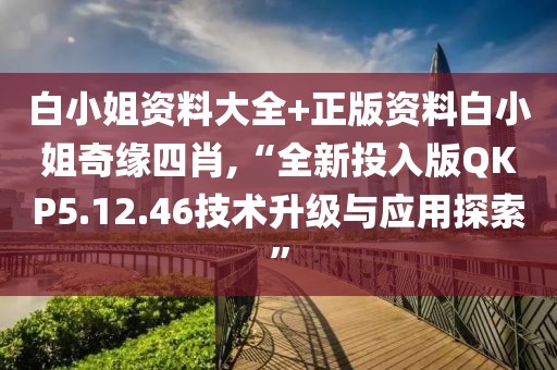 白小姐资料大全+正版资料白小姐奇缘四肖,“全新投入版QKP5.12.46技术升级与应用探索”