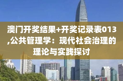 澳门开奖结果+开奖记录表013,公共管理学：现代社会治理的理论与实践探讨