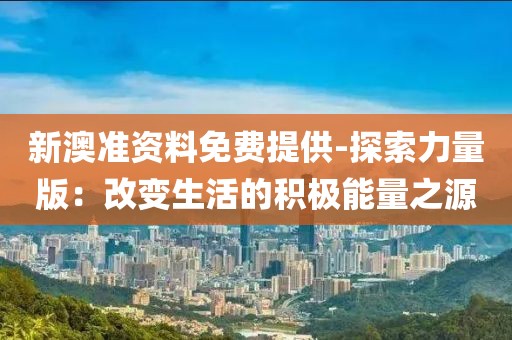 新澳准资料免费提供-探索力量版：改变生活的积极能量之源