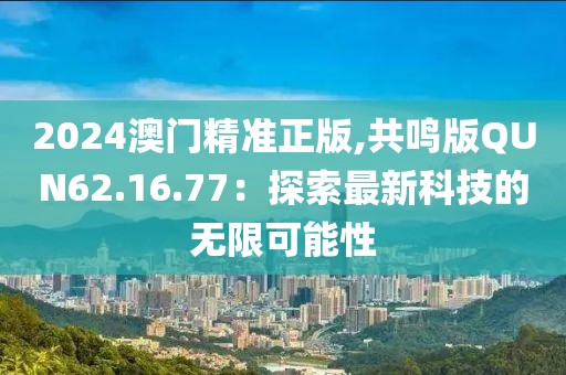2024澳门精准正版,共鸣版QUN62.16.77：探索最新科技的无限可能性