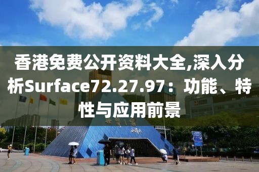 香港免费公开资料大全,深入分析Surface72.27.97：功能、特性与应用前景