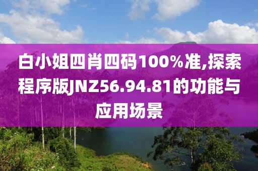 白小姐四肖四码100%准,探索程序版JNZ56.94.81的功能与应用场景