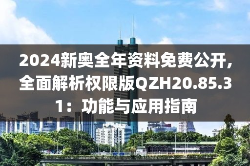 2024新奥全年资料免费公开,全面解析权限版QZH20.85.31：功能与应用指南